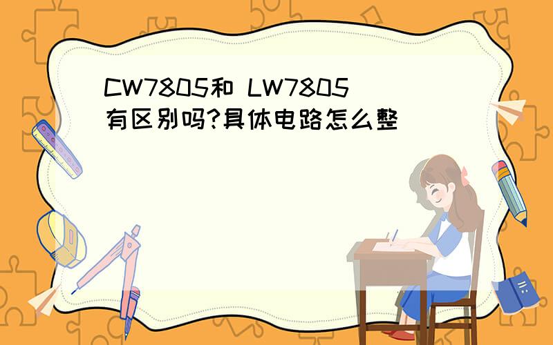 CW7805和 LW7805有区别吗?具体电路怎么整