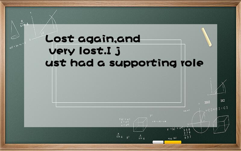 Lost again,and very lost.I just had a supporting role