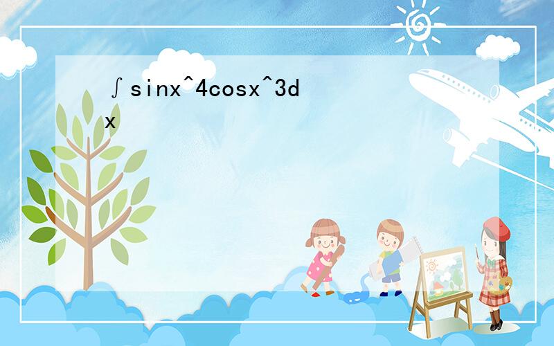∫sinx^4cosx^3dx