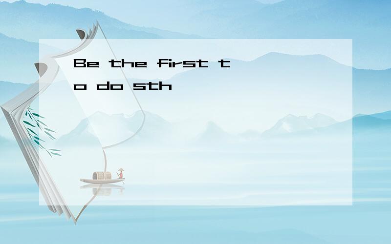 Be the first to do sth
