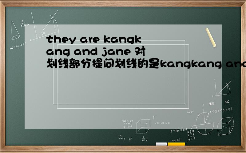 they are kangkang and jane 对划线部分提问划线的是kangkang and jane