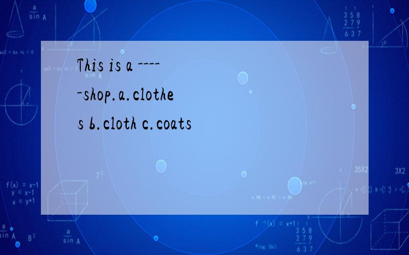 This is a -----shop.a.clothes b.cloth c.coats