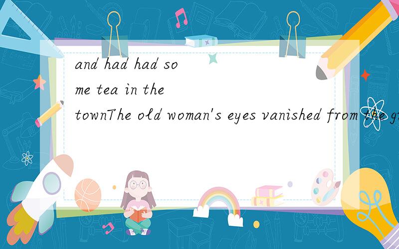 and had had some tea in the townThe old woman's eyes vanished from the gratingthe air was balmyhad come the day before