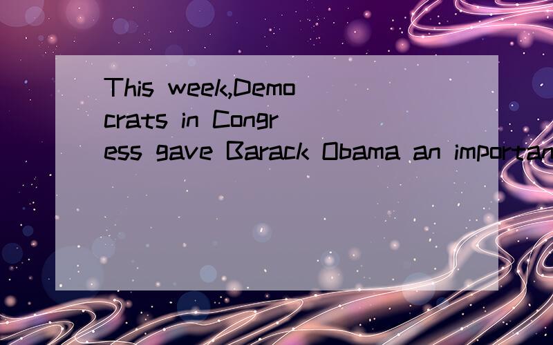 This week,Democrats in Congress gave Barack Obama an important victory a week into his presidency.怎么翻译?