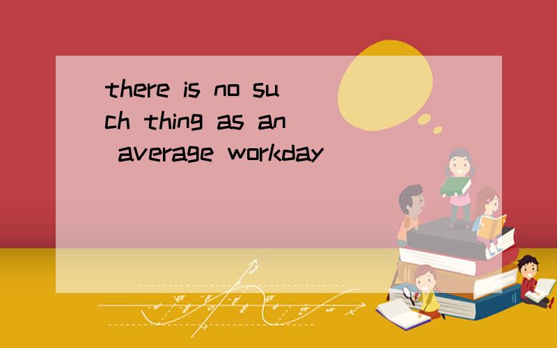 there is no such thing as an average workday