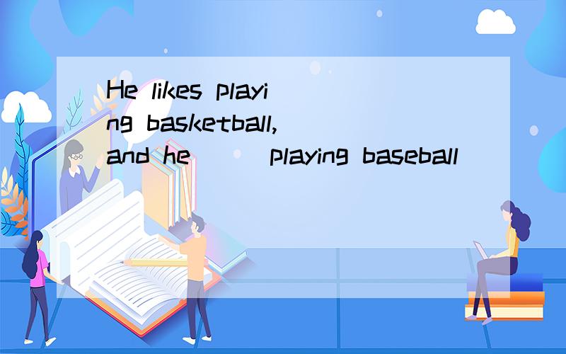 He likes playing basketball,and he （ ）playing baseball