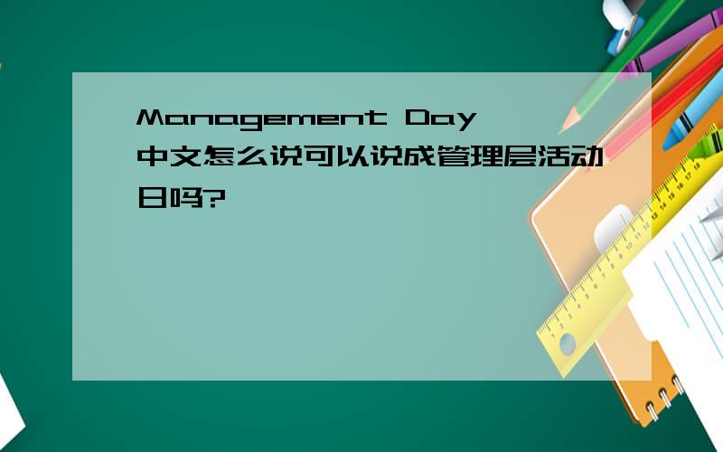 Management Day中文怎么说可以说成管理层活动日吗?