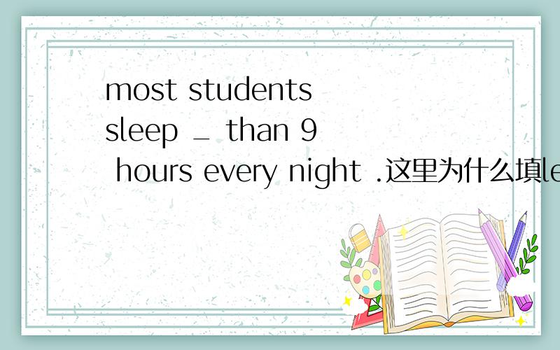 most students sleep _ than 9 hours every night .这里为什么填less 而不是fewer 小时不是可数名词么