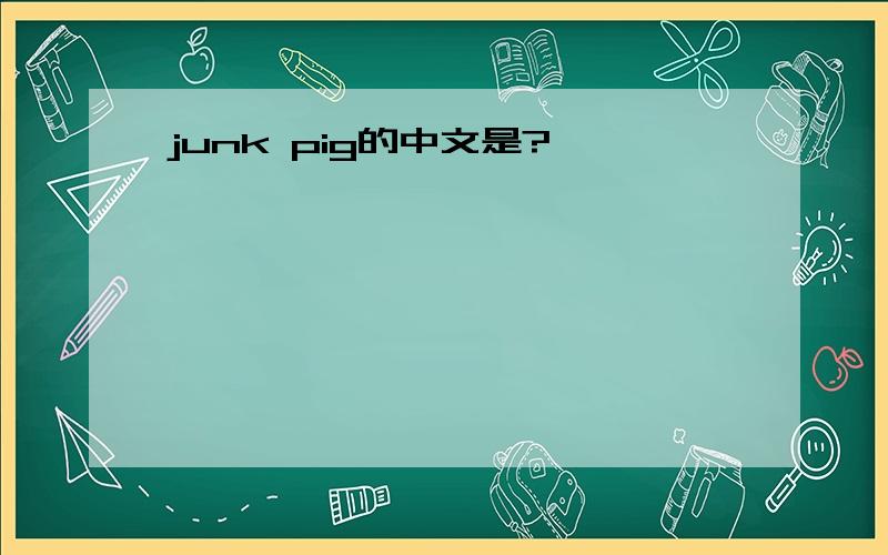 junk pig的中文是?