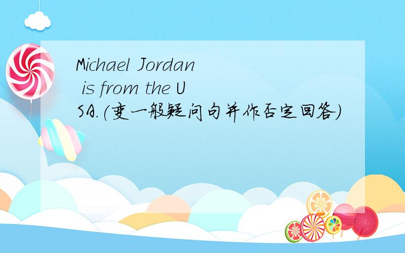Michael Jordan is from the USA.(变一般疑问句并作否定回答）