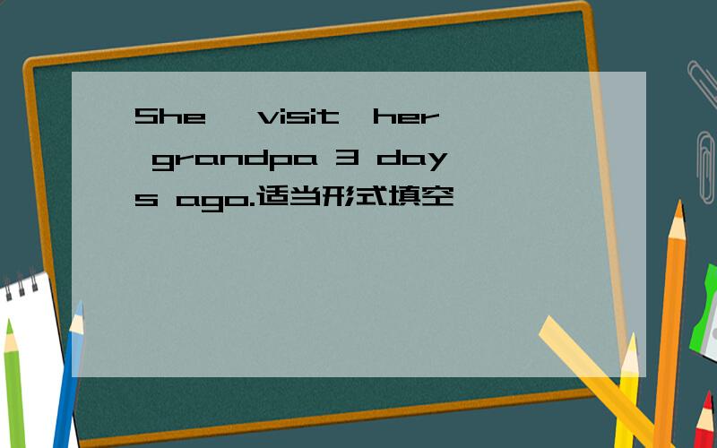 She 【visit】her grandpa 3 days ago.适当形式填空