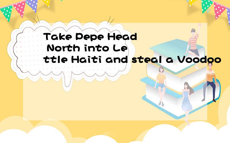 Take Pepe Head North into Lettle Haiti and steal a Voodoo