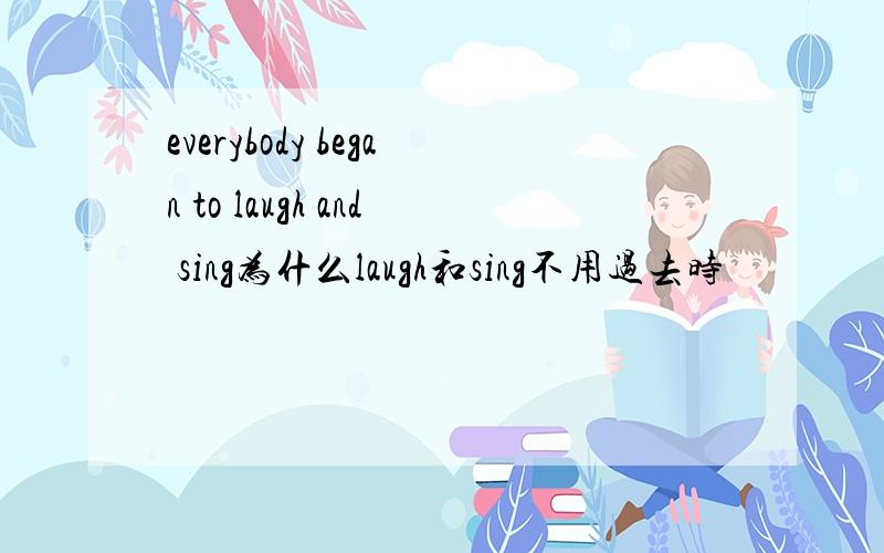 everybody began to laugh and sing为什么laugh和sing不用过去时