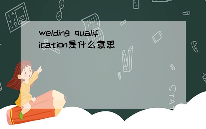 welding qualification是什么意思
