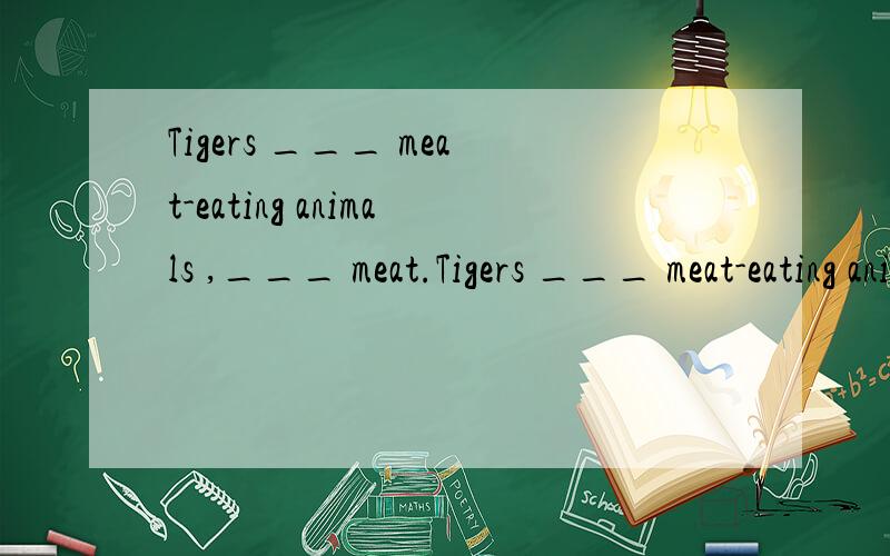 Tigers ___ meat-eating animals ,___ meat.Tigers ___ meat-eating animals ,___ meat.A belonged to,fed on B belonging to,feed on C were belonged to,feed on D belonging to,feeding on