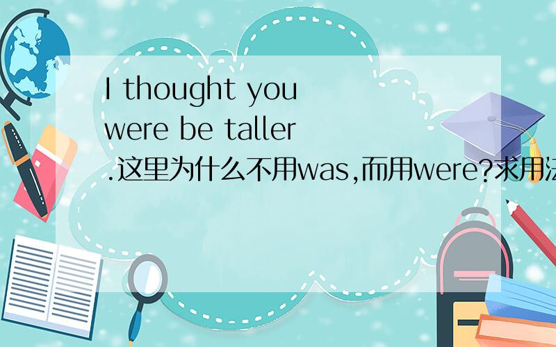 I thought you were be taller.这里为什么不用was,而用were?求用法
