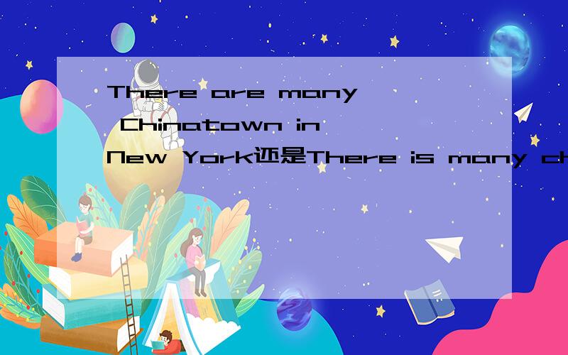 There are many Chinatown in New York还是There is many chinatown in New York 哪个句子对呢