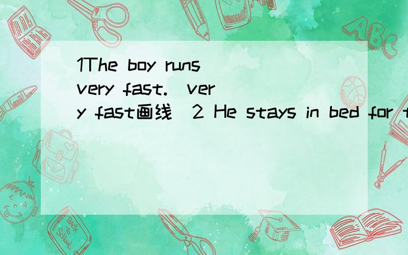 1The boy runs very fast.(very fast画线）2 He stays in bed for two days.( for two days画线）两个变特殊疑问句!还有一个！3 We went to school on foot.(on fooot画线）变特殊疑问句！