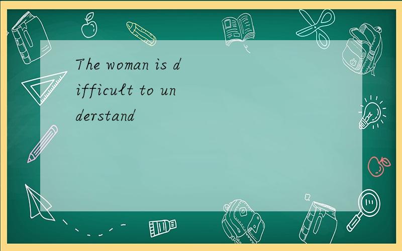 The woman is difficult to understand