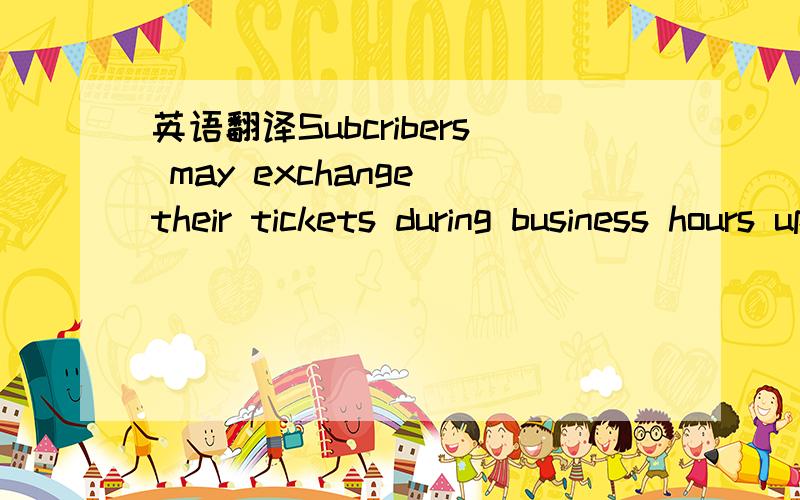 英语翻译Subcribers may exchange their tickets during business hours up to 24 hours before their scheduled performance.
