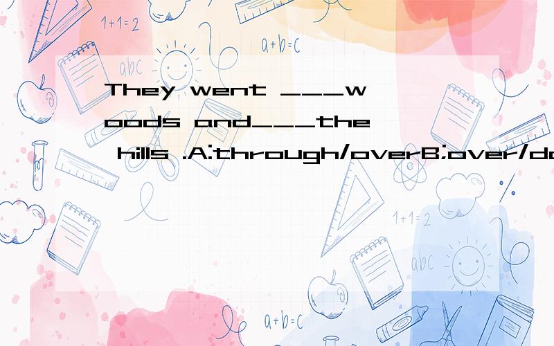 They went ___woods and___the hills .A:through/overB;over/downC:down/throughD:through/down