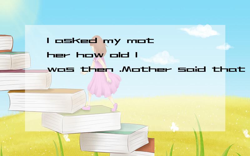 I asked my mother how old I was then .Mother said that I was three years old in that time .