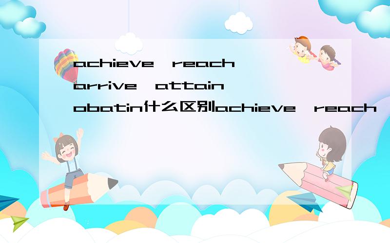 achieve,reach,arrive,attain,obatin什么区别achieve,reach,arriveattain,obatin