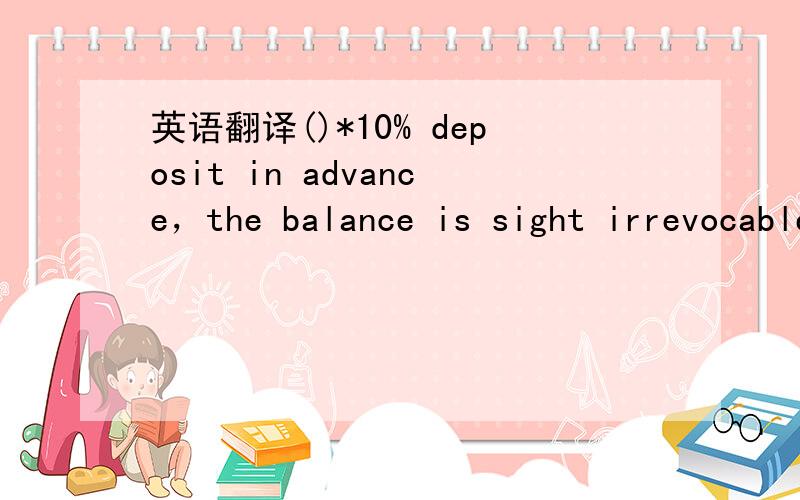 英语翻译()*10% deposit in advance，the balance is sight irrevocable L/C注：（）里是总金额请问这句与上句表达意思是否完全一样？
