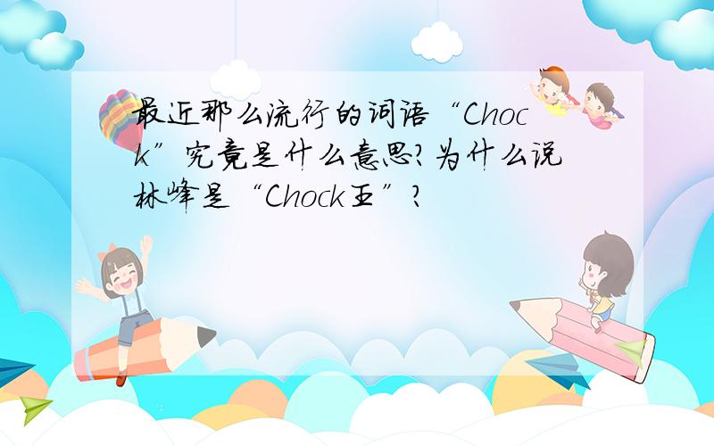 最近那么流行的词语“Chock”究竟是什么意思?为什么说林峰是“Chock王”?