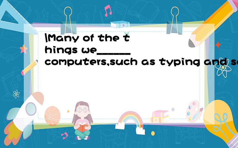 \Many of the things we______computers,such as typing and sending mail,are things thatMany of the things we______computers,such as typing and sending mail,are things that we also did before.A.do with B.deal with C.make with D.stay with
