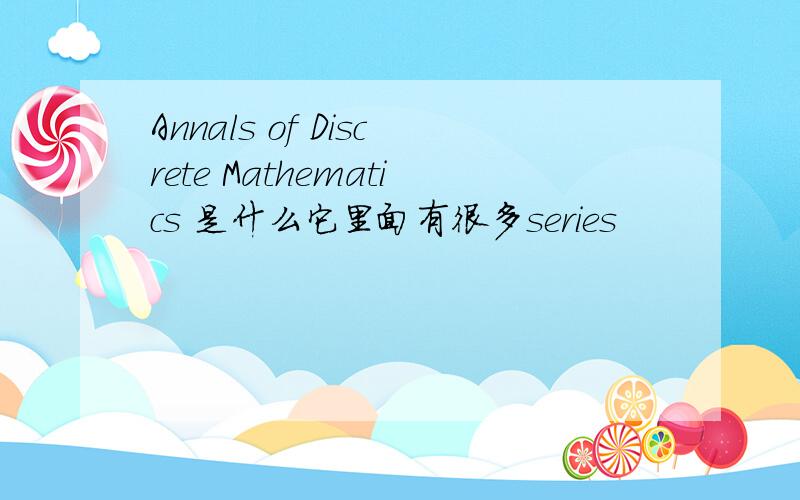 Annals of Discrete Mathematics 是什么它里面有很多series