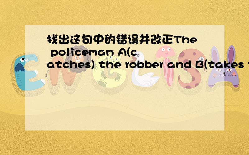 找出这句中的错误并改正The policeman A(catches) the robber and B(takes them) C(to)the police station.( )________