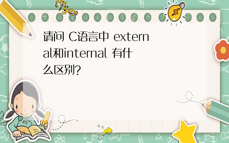 请问 C语言中 external和internal 有什么区别?