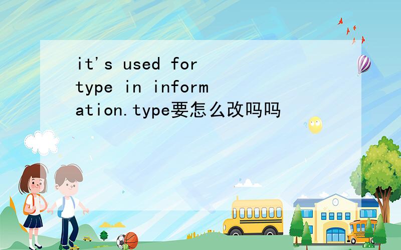 it's used for type in information.type要怎么改吗吗