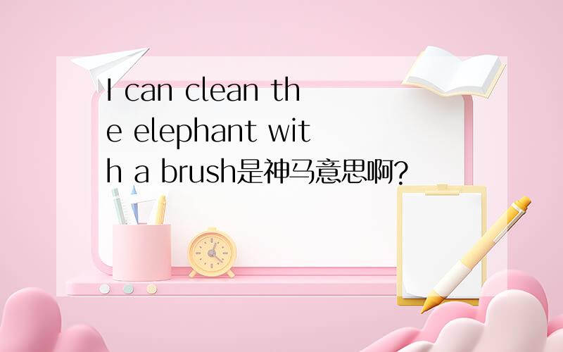 I can clean the elephant with a brush是神马意思啊?