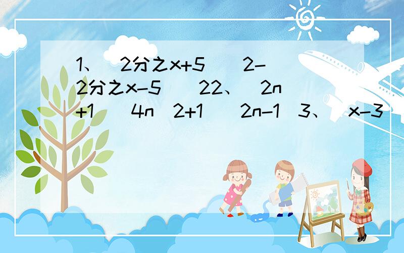 1、（2分之x+5）^2-（2分之x-5）^22、（2n+1）（4n^2+1）（2n-1）3、（x-3）^2-x^24、（x+5）^2-（x-2）（x+3）