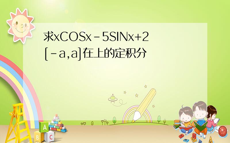 求xCOSx-5SINx+2[-a,a]在上的定积分