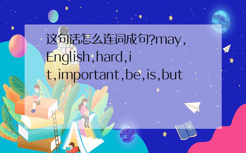 这句话怎么连词成句?may,English,hard,it,important,be,is,but