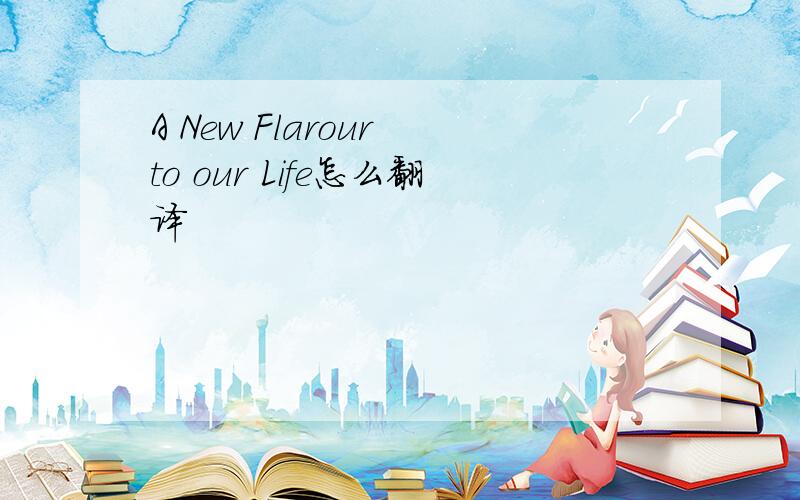 A New Flarour to our Life怎么翻译