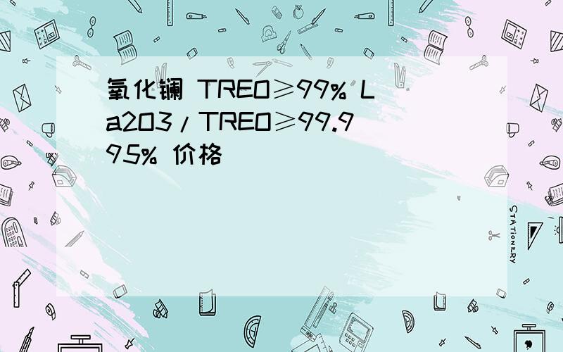氧化镧 TREO≥99% La2O3/TREO≥99.995% 价格