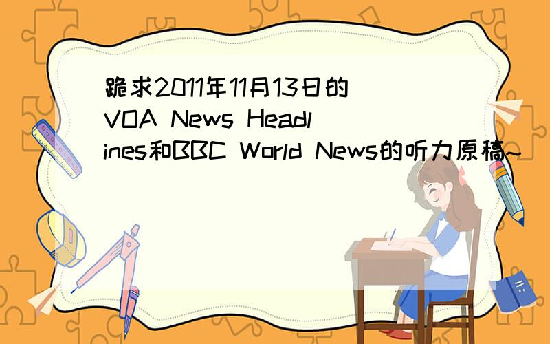 跪求2011年11月13日的VOA News Headlines和BBC World News的听力原稿~