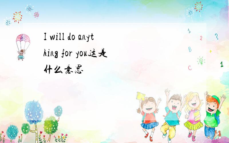 I will do anything for you这是什么意思