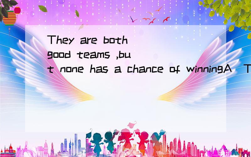 They are both good teams ,but none has a chance of winningA(They are) B( both) good teams ,but C(none)D( has) a chance of winning请问ABCD哪儿错了,
