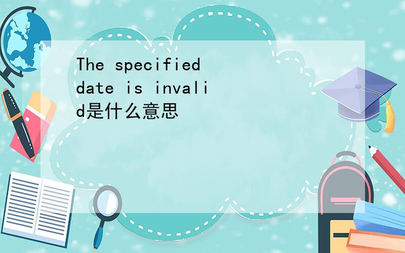 The specified date is invalid是什么意思