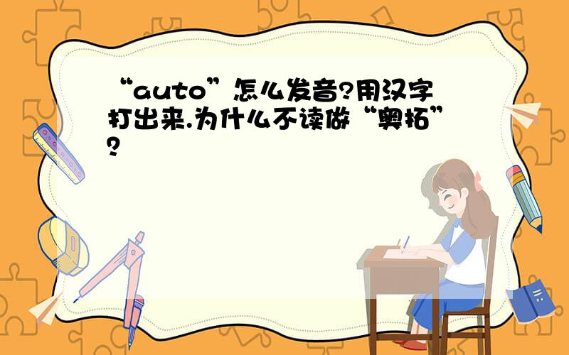 “auto”怎么发音?用汉字打出来.为什么不读做“奥拓”？