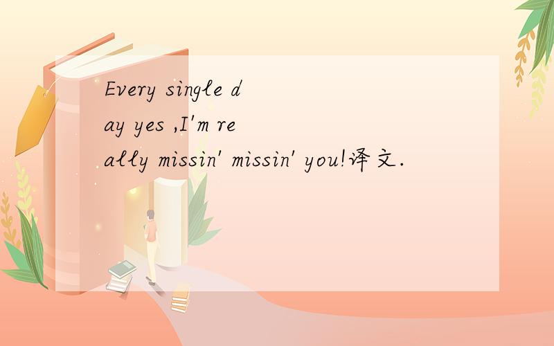 Every single day yes ,I'm really missin' missin' you!译文.