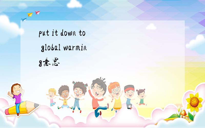 put it down to global warming意思