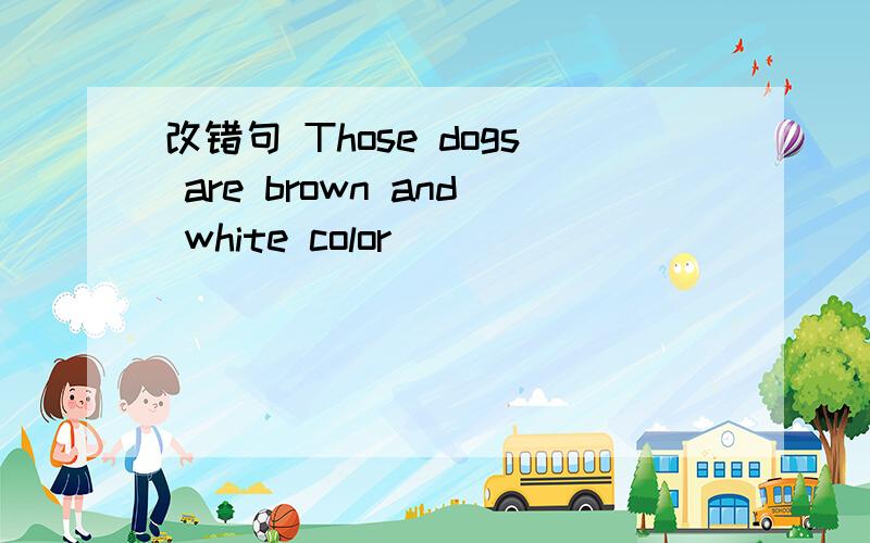 改错句 Those dogs are brown and white color
