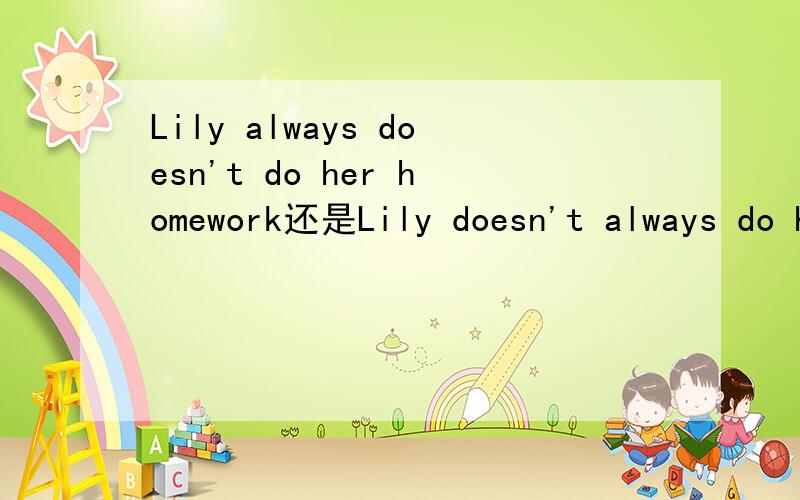 Lily always doesn't do her homework还是Lily doesn't always do her homework?