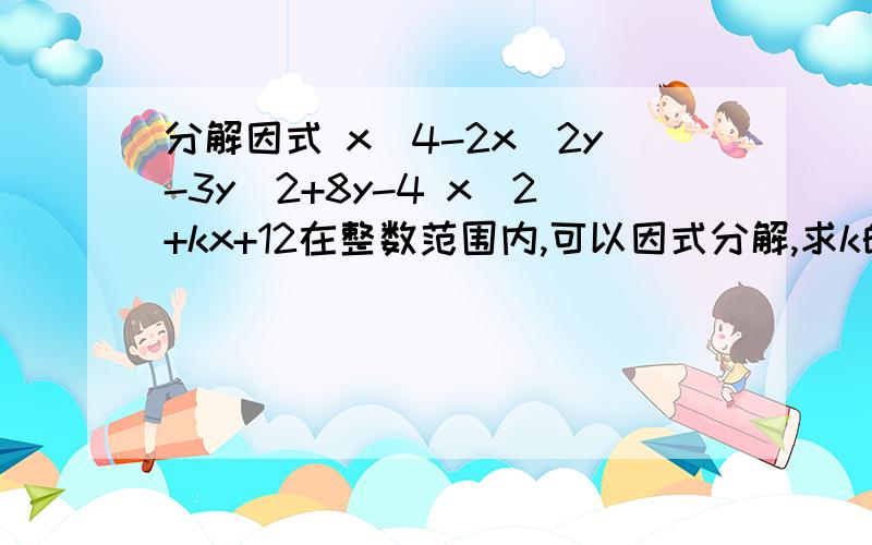 分解因式 x^4-2x^2y-3y^2+8y-4 x^2+kx+12在整数范围内,可以因式分解,求k的值